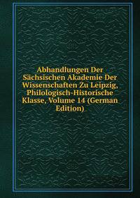 Abhandlungen Der Sachsischen Akademie Der Wissenschaften Zu Leipzig, Philologisch-Historische Klasse, Volume 14 (German Edition)
