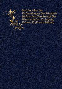 Berichte Uber Die Verhandlungen Der Koniglich Sachsischen Gesellschaft Der Wissenschaften Zu Leipzig, Volume 33 (French Edition)