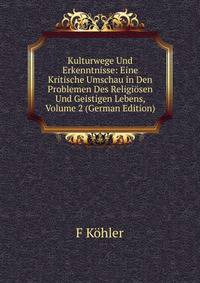 Kulturwege Und Erkenntnisse: Eine Kritische Umschau in Den Problemen Des Religiosen Und Geistigen Lebens, Volume 2 (German Edition)