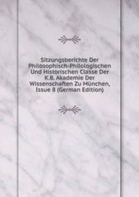 Sitzungsberichte Der Philosophisch-Philologischen Und Historischen Classe Der K.B. Akademie Der Wissenschaften Zu Munchen, Issue 8 (German Edition)