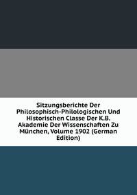 Sitzungsberichte Der Philosophisch-Philologischen Und Historischen Classe Der K.B. Akademie Der Wissenschaften Zu Munchen, Volume 1902 (German Edition)