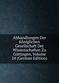 Abhandlungen Der Koniglichen Gesellschaft Der Wissenschaften Zu Gottingen, Volume 24 (German Edition)