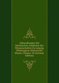 Abhandlungen Der Sachsischen Akademie Der Wissenschaften Zu Leipzig, Philologisch-Historische Klasse, Volume 18 (German Edition)