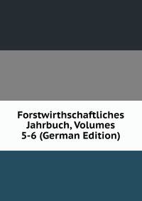 Forstwirthschaftliches Jahrbuch, Volumes 5-6 (German Edition)