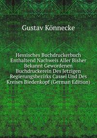 Hessisches Buchdruckerbuch Enthaltend Nachweis Aller Bisher Bekannt Gewordenen Buchdruckerein Des Jetzigen Regierungsbezirks Cassel Und Des Kreises Biedenkopf (German Edition)