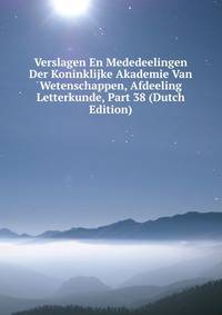 Verslagen En Mededeelingen Der Koninklijke Akademie Van Wetenschappen, Afdeeling Letterkunde, Part 38 (Dutch Edition)