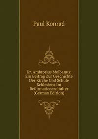 Dr. Ambrosius Moibanus: Ein Beitrag Zur Geschichte Der Kirche Und Schule Schlesiens Im Reformationszeitalter (German Edition)