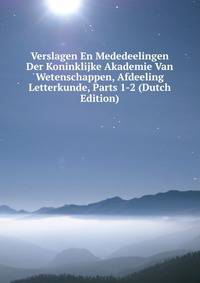 Verslagen En Mededeelingen Der Koninklijke Akademie Van Wetenschappen, Afdeeling Letterkunde, Parts 1-2 (Dutch Edition)