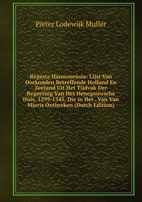 Regesta Hannonensia: Lijst Van Oorkonden Betreffende Holland En Zeeland Uit Het Tijdvak Der Regeering Van Het Henegouwsche Huis, 1299-1345, Die in Het . Van Van Mieris Ontbreken (Dutch Edition)