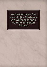 Verhandelingen Der Koninklijke Akademie Van Wetenschappen, Volume 28 (Dutch Edition)