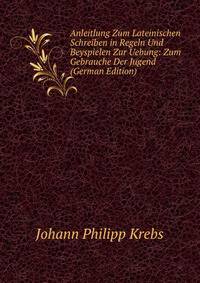 Anleitlung Zum Lateinischen Schreiben in Regeln Und Beyspielen Zur Uebung: Zum Gebrauche Der Jugend (German Edition)