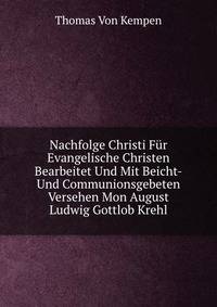 Nachfolge Christi Fur Evangelische Christen Bearbeitet Und Mit Beicht-Und Communionsgebeten Versehen Mon August Ludwig Gottlob Krehl