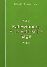 Kalewipoeg: Eine Estnische Sage, Zusammengestellt (German Edition)