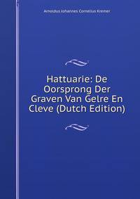 Hattuarie: De Oorsprong Der Graven Van Gelre En Cleve (Dutch Edition)