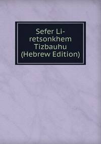 Sefer Li-retsonkhem Tizbauhu (Hebrew Edition)