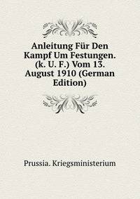 Anleitung Fur Den Kampf Um Festungen. (k. U. F.) Vom 13. August 1910 (German Edition)