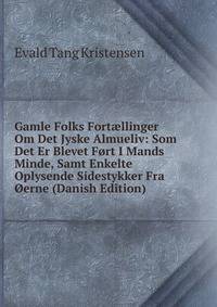 Gamle Folks Fort?llinger Om Det Jyske Almueliv: Som Det Er Blevet Fort I Mands Minde, Samt Enkelte Oplysende Sidestykker Fra Oerne (Danish Edition)
