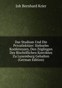 Das Studium Und Die Privatlekture: Siebzehn Konferenzen, Den Zoglingen Des Bischoflichen Konviktes Zu Luxemburg Gehalten (German Edition)