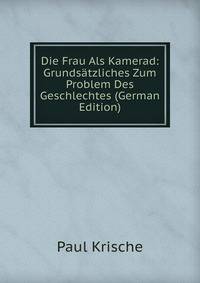 Die Frau Als Kamerad: Grundsatzliches Zum Problem Des Geschlechtes (German Edition)