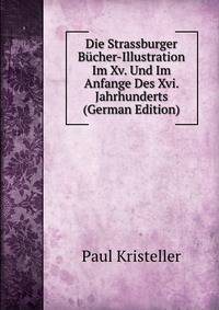 Die Strassburger Bucher-Illustration Im Xv. Und Im Anfange Des Xvi. Jahrhunderts (German Edition)