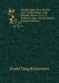 Danske Sagn, Som De Har Lydt I Folkemunde: Afd. Ellefolk, Nisser, O. S. V. Religiose Sagn. Lys Og Varsler (Danish Edition)