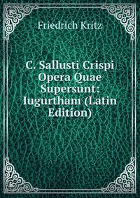 C. Sallusti Crispi Opera Quae Supersunt: Iugurtham (Latin Edition)
