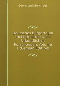 Deutsches Burgerthum Im Mittelalter: Nach Urkundlichen Forschungen, Volume 1 (German Edition)