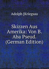 Skizzen Aus Amerika: Von B. Aba Pseud. (German Edition)