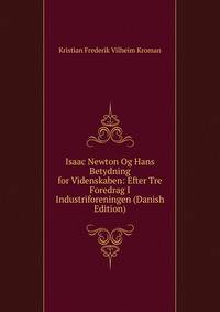 Isaac Newton Og Hans Betydning for Videnskaben: Efter Tre Foredrag I Industriforeningen (Danish Edition)
