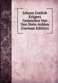 Johann Gottlob Krugers Gedancken Von Den Stein-kohlen (German Edition)