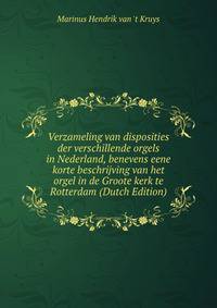 Verzameling van disposities der verschillende orgels in Nederland, benevens eene korte beschrijving van het orgel in de Groote kerk te Rotterdam (Dutch Edition)