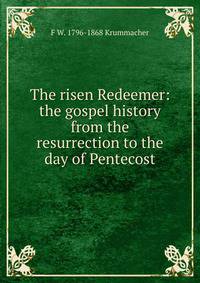 The risen Redeemer: the gospel history from the resurrection to the day of Pentecost