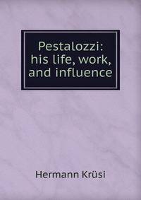 Pestalozzi: his life, work, and influence