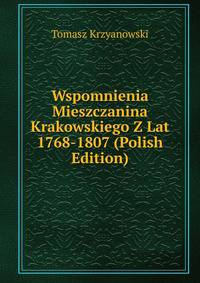Wspomnienia Mieszczanina Krakowskiego Z Lat 1768-1807 (Polish Edition)