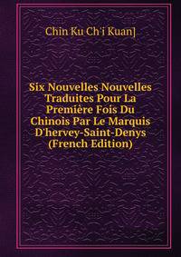 Six Nouvelles Nouvelles Traduites Pour La Premi?re Fois Du Chinois Par Le Marquis D'hervey-Saint-Denys (French Edition)