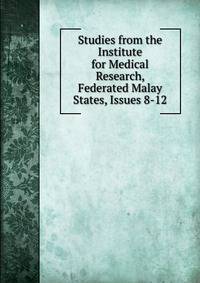 Studies from the Institute for Medical Research, Federated Malay States, Issues 8-12