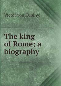 The king of Rome; a biography