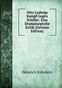 Otto Ludwigs Kampf Gegen Schiller: Eine Dramaturgische Kritik (German Edition)