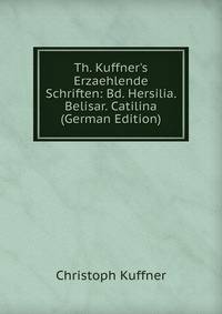 Th. Kuffner's Erzaehlende Schriften: Bd. Hersilia. Belisar. Catilina (German Edition)