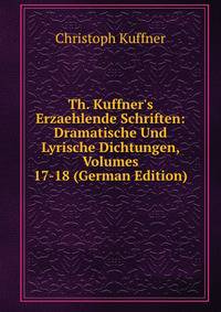Th. Kuffner's Erzaehlende Schriften: Dramatische Und Lyrische Dichtungen, Volumes 17-18 (German Edition)