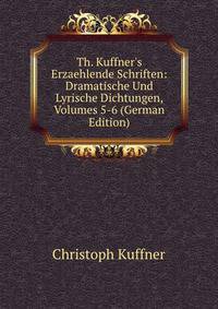 Th. Kuffner's Erzaehlende Schriften: Dramatische Und Lyrische Dichtungen, Volumes 5-6 (German Edition)