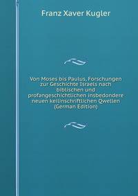 Von Moses bis Paulus, Forschungen zur Geschichte Israels nach biblischen und profangeschichtlichen insbedondere neuen keilinschriftlichen Qwellen (German Edition)