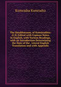The Janakharaam, of Kumaradasa: (I-X) Edited with Copious Notes in English, with Various Readings, with an Introduction Determining the Date of the . Literal English Translation and with Appendic