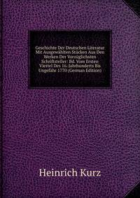 Geschichte Der Deutschen Literatur Mit Ausgewahlten Stucken Aus Den Werken Der Vorzuglichsten Schriftsteller: Bd. Vom Ersten Viertel Des 16. Jahrhunderts Bis Ungefahr 1770 (German Edition)