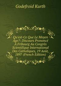 Qu'est-Ce Que Le Moyen ?ge?: Discours Prononc? ? Fribourg Au Congr?s Scientifique International Des Catholiques, 19 Ao?t, 1897 (French Edition)
