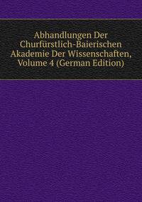 Abhandlungen Der Churfurstlich-Baierischen Akademie Der Wissenschaften, Volume 4 (German Edition)