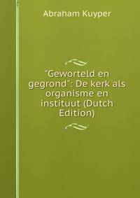 "Geworteld en gegrond": De kerk als organisme en instituut (Dutch Edition)