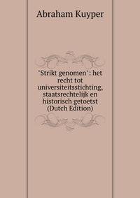 "Strikt genomen": het recht tot universiteitsstichting, staatsrechtelijk en historisch getoetst (Dutch Edition)