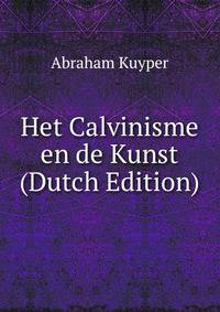 Het Calvinisme en de Kunst (Dutch Edition)