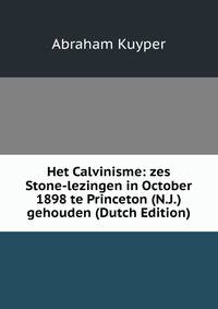 Het Calvinisme: zes Stone-lezingen in October 1898 te Princeton (N.J.) gehouden (Dutch Edition)